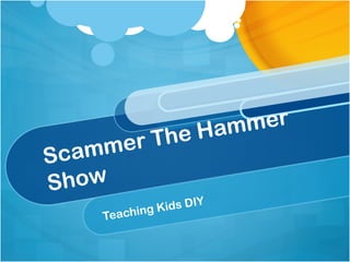 Scammer The Hammer
Show
Teaching Kids DIY
 