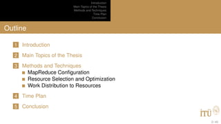 Introduction
Main Topics of the Thesis
Methods and Techniques
Time Plan
Conclusion
Outline
1 Introduction
2 Main Topics of the Thesis
3 Methods and Techniques
MapReduce Conﬁguration
Resource Selection and Optimization
Work Distribution to Resources
4 Time Plan
5 Conclusion
2 / 40
 