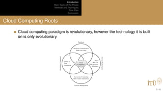 Introduction
Main Topics of the Thesis
Methods and Techniques
Time Plan
Conclusion
Cloud Computing Roots
Cloud computing paradigm is revolutionary, however the technology it is built
on is only evolutionary.
5 / 40
 
