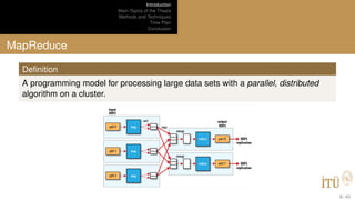 Introduction
Main Topics of the Thesis
Methods and Techniques
Time Plan
Conclusion
MapReduce
Deﬁnition
A programming model for processing large data sets with a parallel, distributed
algorithm on a cluster.
8 / 40
 