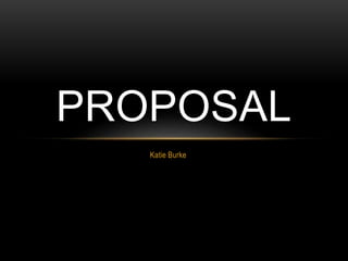 PROPOSAL 
Katie Burke 
 