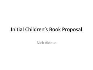 Initial Children’s Book Proposal
Nick Aldous
 