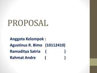 PROPOSAL
Anggota Kelompok :
Agustinus R. Bimo (10112410)
Ramaditya Satria ( )
Rahmat Andre ( )
 