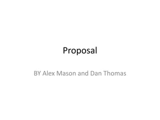 Proposal
BY Alex Mason and Dan Thomas
 