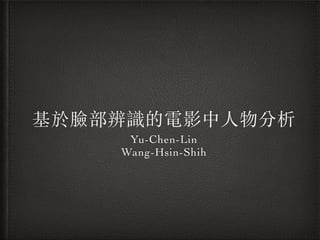 基於臉部辨識的電影中⼈人物分析
Yu-Chen-Lin 	

Wang-Hsin-Shih
 