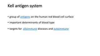 Kell antigen system
• group of antigens on the human red blood cell surface
• important determinants of blood type
• targets for alloimmune diseases and autoimmune
 