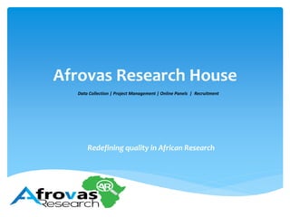 Afrovas Research House
Redefining quality in African Research
Data Collection | Project Management | Online Panels | Recruitment
 