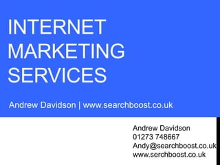 INTERNET
MARKETING
SERVICES
Andrew Davidson | www.searchboost.co.uk
Andrew Davidson
01273 748667
Andy@searchboost.co.uk
www.serchboost.co.uk
 