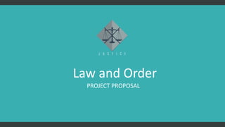 PROJECT PROPOSAL
Law and Order
 