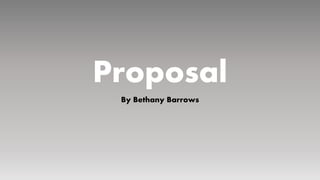 Proposal
By Bethany Barrows
 
