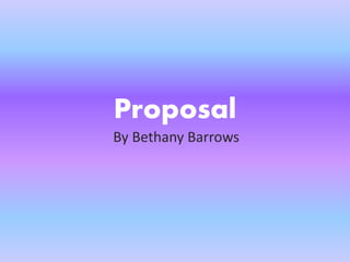 Proposal
By Bethany Barrows
 