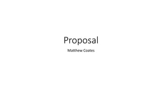 Proposal
Matthew Coates
 