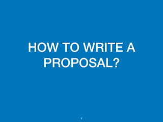 HOW TO WRITE A
PROPOSAL?
1
 