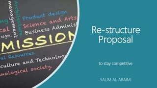 Re-structure
Proposal
to stay competitive
SALIM AL ARAIMI
 