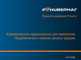 www.runivermag.ru Коммерческое предложение для магазинов Подключение к новому каналу продаж 20.10.2009 Первый универмаг Рунета 