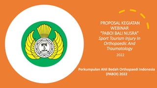 PROPOSAL KEGIATAN
WEBINAR
“PABOI BALI NUSRA”
Sport Tourism Injury In
Orthopaedic And
Traumatology
2022
Perkumpulan Ahli Bedah Orthopaedi Indonesia
(PABOI) 2022
 