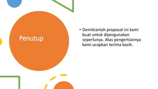 Penutup
• Demikianlah proposal ini kami
buat untuk dipergunakan
seperlunya. Atas pengertiannya
kami ucapkan terima kasih.
 