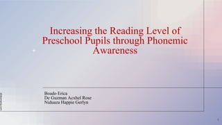 slidesmania.com
Increasing the Reading Level of
Preschool Pupils through Phonemic
Awareness
Boado Erica
De Guzman Acxhel Rose
Niduaza Happie Gerlyn
1
 