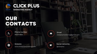OUR
CONTACTS
9947713836
Phone number
clickplusmarketing@gmail.com
Email
www.clickplusmarketing.com @clickplus
Website Social networks
CLICK PLUS
MARKETING AGENCY
 