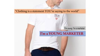 I’m young. I’m a marketer  