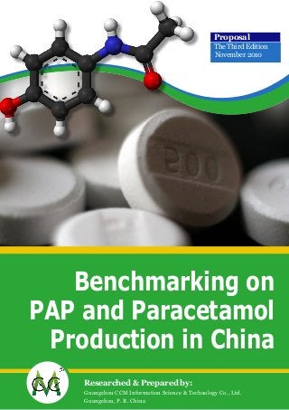 Benchmarking on
PAP and Paracetamol
Production in China
Guangzhou CCM Information Science & Technology Co., Ltd.
Guangzhou, P. R. China
Researched & Prepared by:
Proposal
The Third Edition
November 2010
 