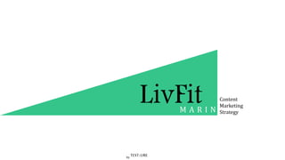 LivFitM A R I N
Content
Marketing
Strategy
by
TEXT::URE
 