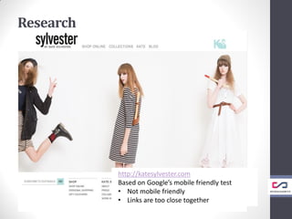 Research
http://katesylvester.com
Based on Google’s mobile friendly test
• Not mobile friendly
• Links are too close together
 
