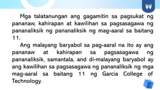 Mga talatanungan ang gagamitin sa pagsukat ng
pananaw, kahirapan at kawilihan sa pagsasagawa ng
pananaliksik ng pananaliksik ng mag-aaral sa baitang
11.
Ang malayang baryabol sa pag-aaral na ito ay ang
pananaw at kahirapan sa pagsasagawa ng
pananaliksik, samantala, and di-malayang baryabol ay
ang kawilihan sa pagsasagawa ng pananaliksik ng mga
mag-aaral sa baitang 11 ng Garcia College of
Technology.
 