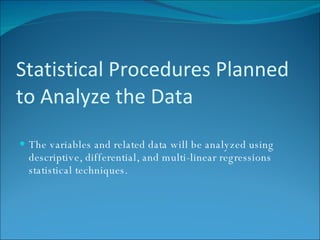 Statistical Procedures Planned to Analyze the Data The variables and related data will be analyzed using descriptive, differential, and multi-linear regressions statistical techniques. 