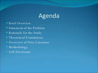 Agenda Brief Overview Statement of the Problem Rationale for the Study Theoretical Foundations Overview of Prior Literature Methodology Self-Disclosure 