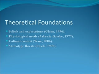Theoretical Foundations beliefs and expectations (Glenn, 1996). Physiological needs (Arkes & Garske, 1977).  Cultural context (Ware, 2006). Stereotype threats (Steele, 1998) 