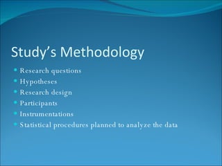 Study’s Methodology Research questions Hypotheses Research design Participants Instrumentations Statistical procedures planned to analyze the data 