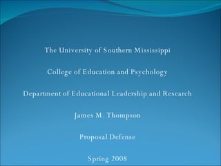The University of Southern Mississippi College of Education and Psychology Department of Educational Leadership and Research James M. Thompson Proposal Defense Spring 2008 