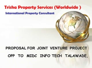         Trisha Property Services (Worldwide )   International Property Consultant   PROPOSAL FOR  JOINT  VENTURE  PROJECT    OPP  TO  MIDC  INFO TECH  TALAWADE,       
