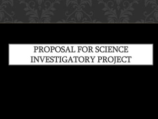 PROPOSAL FOR SCIENCE
INVESTIGATORY PROJECT
 