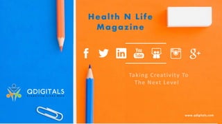 Health N Life
Magazine
www.qdigitals.com
Taking Creativity To
The Next Level
 
