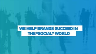 WEHELPBRANDS SUCCEEDIN
THE“SOCIAL” WORLD
 