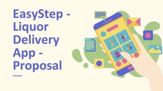EasyStep -
Liquor
Delivery
App -
Proposal
 