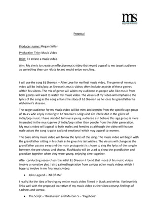 Proposal 
Producer name: Megan Sellar 
Production Title: Music Video 
Brief: To create a music video 
Aim: My aim is to cr...