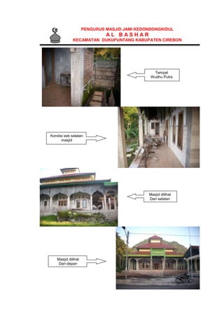PENGURUS MASJID JAMI KEDONDONGKIDUL
A L B A S H A R
KECAMATAN DUKUPUNTANG KABUPATEN CIREBON
Tempat
Wudhu Putra
Kondisi seb selatan
masjid
Masjid dilihat
Dari selatan
Masjid dilihat
Dari depan
 