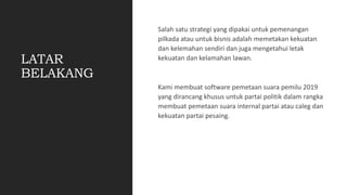 LATAR
BELAKANG
Salah satu strategi yang dipakai untuk pemenangan
pilkada atau untuk bisnis adalah memetakan kekuatan
dan k...