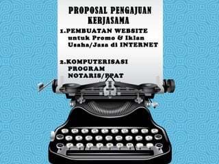 PROPOSAL PENGAJUAN KERJASAMA  1.PEMBUATAN WEBSITE untuk Promo & Iklan Usaha/Jasa di INTERNET 2.KOMPUTERISASI PROGRAM NOTARIS/PPAT 