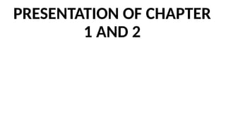 PRESENTATION OF CHAPTER
1 AND 2
 