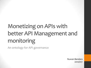 Monetizing on APIs with
better API Management and
monitoring
An ontology for API governance


                                 Nuwan Bandara
                                       2010/017
 