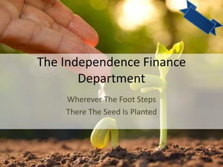 The Independence Finance
Department
Wherever The Foot Steps
There The Seed Is Planted
17
 