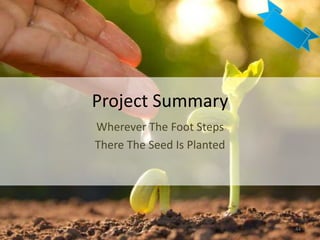 Project Summary
Wherever The Foot Steps
There The Seed Is Planted
44
 