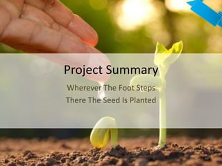 Project Summary
Wherever The Foot Steps
There The Seed Is Planted
44
 