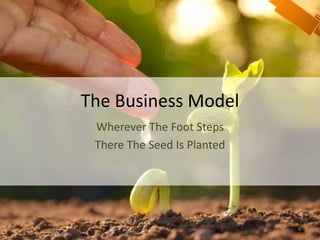 The Business Model
Wherever The Foot Steps
There The Seed Is Planted
8
 