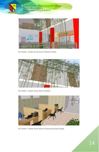 P e m e r i n t a h K a b u p a t e n B a n d u n g
D i n a s K e s e h a t a n
P u s k e s m a s S u g i h m u k t i
14
Ket. Gambar : Gambar Desain Interior Halaman Terbuka
Ket. Gambar : Gambar Desain Interior Halaman
Ket. Gambar : Gambar Desain Interior Pelayanan Konseling Terpadu
 