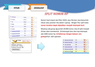 SPLIT NOMOR HP
Nomor hasil import dari filter EXCEL atau file text, bisa berjumlah
ribuan atau puluhan ribu dalam 1 group....
